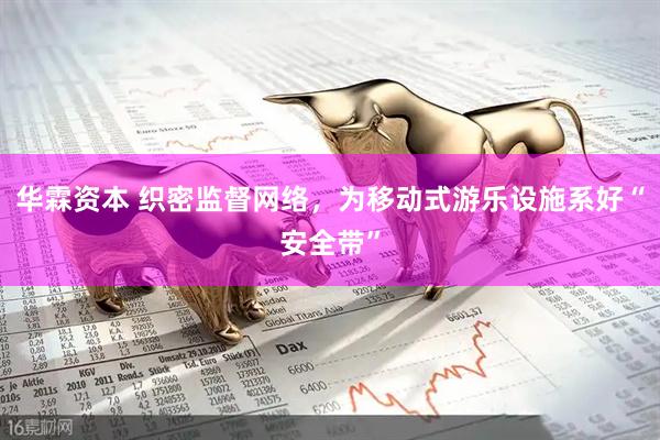 华霖资本 织密监督网络，为移动式游乐设施系好“安全带”