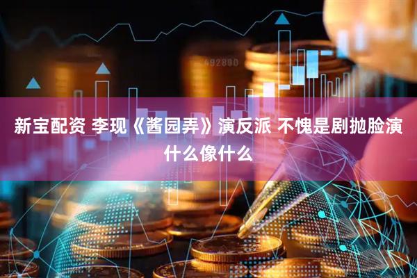 新宝配资 李现《酱园弄》演反派 不愧是剧抛脸演什么像什么