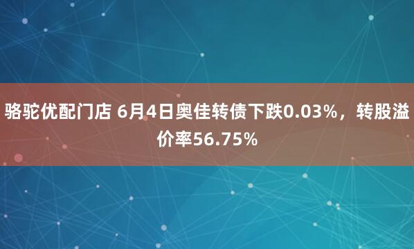 骆驼优配门店 6月4日奥佳转债下跌0.03%，转股溢价率56.75%