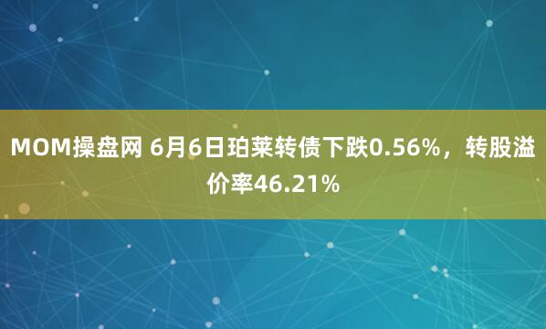 MOM操盘网 6月6日珀莱转债下跌0.56%，转股溢价率46.21%