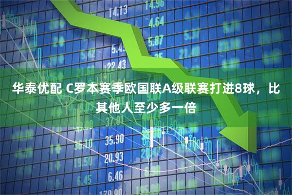 华泰优配 C罗本赛季欧国联A级联赛打进8球，比其他人至少多一倍