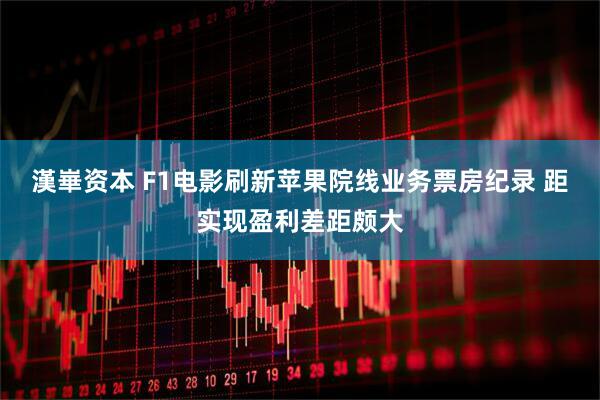 漢崋资本 F1电影刷新苹果院线业务票房纪录 距实现盈利差距颇大