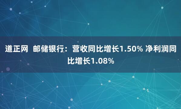 道正网  邮储银行：营收同比增长1.50% 净利润同比增长1.08%