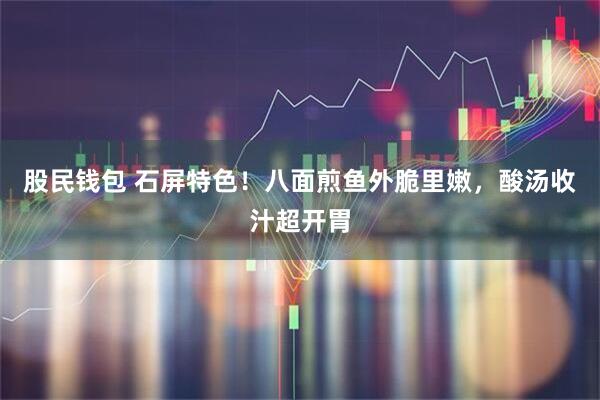 股民钱包 石屏特色！八面煎鱼外脆里嫩，酸汤收汁超开胃
